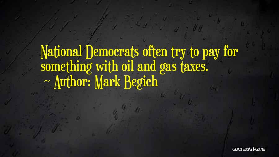 Mark Begich Quotes: National Democrats Often Try To Pay For Something With Oil And Gas Taxes.