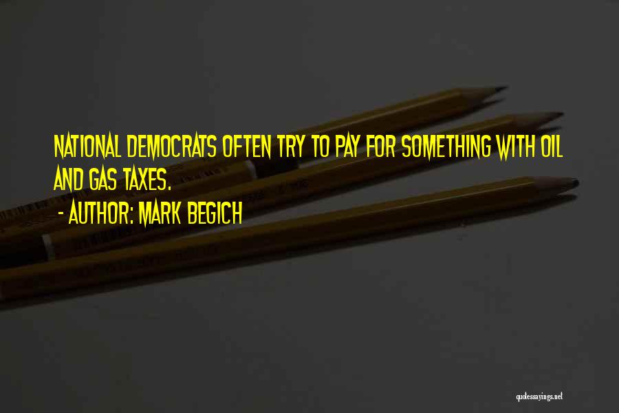 Mark Begich Quotes: National Democrats Often Try To Pay For Something With Oil And Gas Taxes.