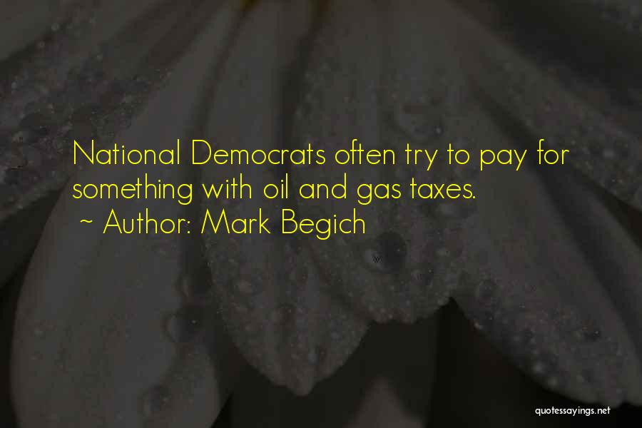 Mark Begich Quotes: National Democrats Often Try To Pay For Something With Oil And Gas Taxes.