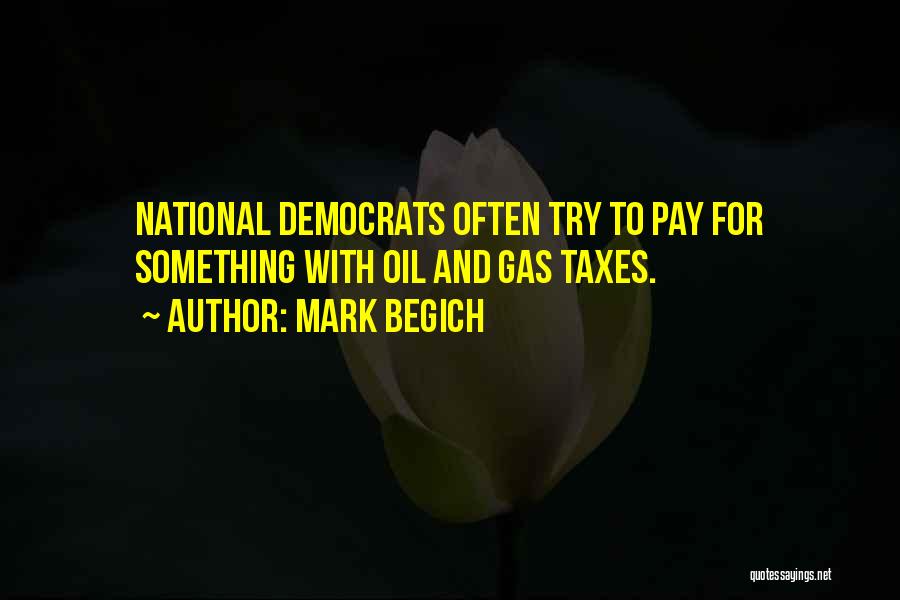 Mark Begich Quotes: National Democrats Often Try To Pay For Something With Oil And Gas Taxes.