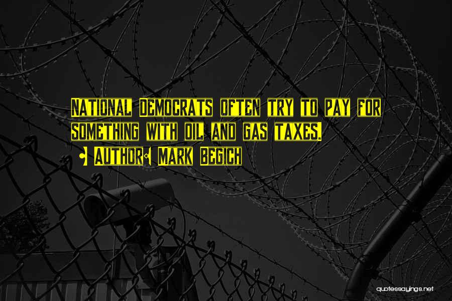 Mark Begich Quotes: National Democrats Often Try To Pay For Something With Oil And Gas Taxes.