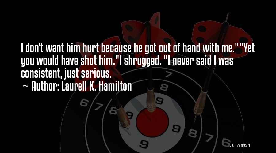 Laurell K. Hamilton Quotes: I Don't Want Him Hurt Because He Got Out Of Hand With Me.yet You Would Have Shot Him.i Shrugged. I