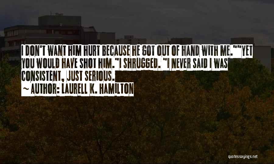 Laurell K. Hamilton Quotes: I Don't Want Him Hurt Because He Got Out Of Hand With Me.yet You Would Have Shot Him.i Shrugged. I