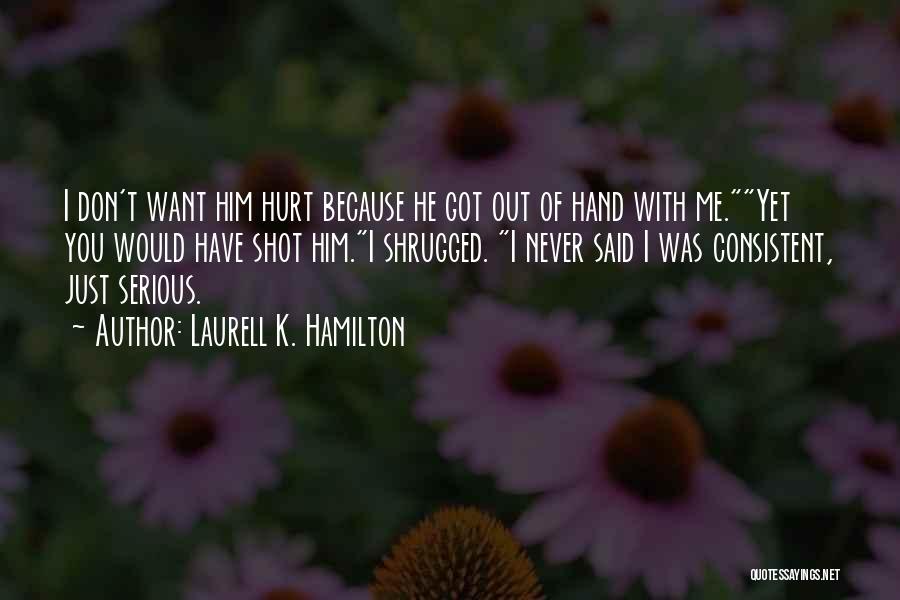 Laurell K. Hamilton Quotes: I Don't Want Him Hurt Because He Got Out Of Hand With Me.yet You Would Have Shot Him.i Shrugged. I