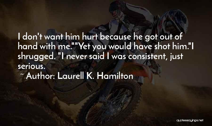 Laurell K. Hamilton Quotes: I Don't Want Him Hurt Because He Got Out Of Hand With Me.yet You Would Have Shot Him.i Shrugged. I