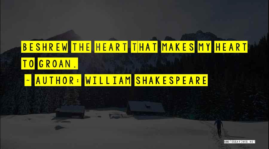 William Shakespeare Quotes: Beshrew The Heart That Makes My Heart To Groan.