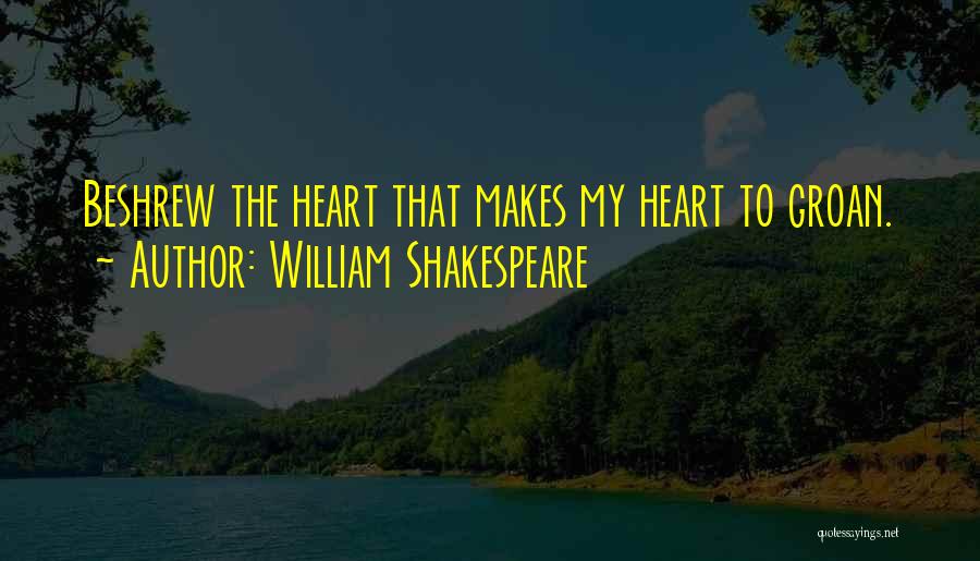 William Shakespeare Quotes: Beshrew The Heart That Makes My Heart To Groan.