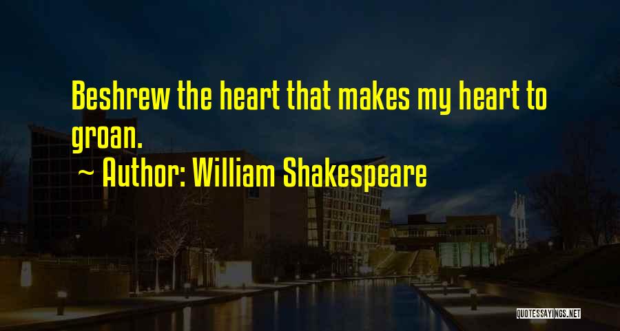 William Shakespeare Quotes: Beshrew The Heart That Makes My Heart To Groan.