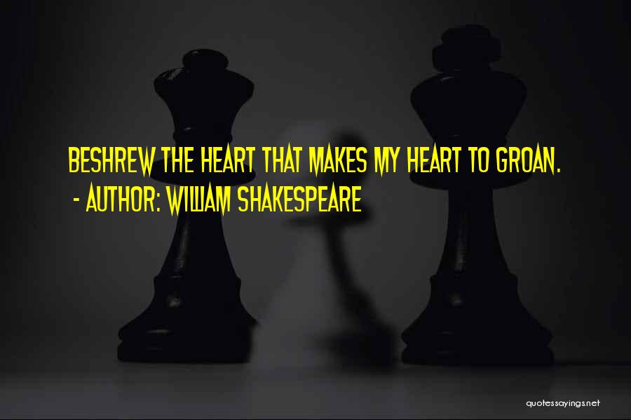 William Shakespeare Quotes: Beshrew The Heart That Makes My Heart To Groan.