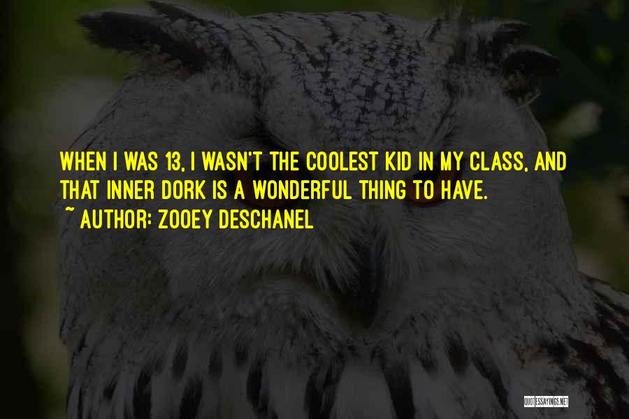 Zooey Deschanel Quotes: When I Was 13, I Wasn't The Coolest Kid In My Class, And That Inner Dork Is A Wonderful Thing