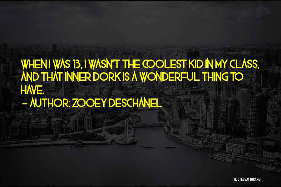 Zooey Deschanel Quotes: When I Was 13, I Wasn't The Coolest Kid In My Class, And That Inner Dork Is A Wonderful Thing