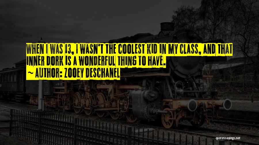 Zooey Deschanel Quotes: When I Was 13, I Wasn't The Coolest Kid In My Class, And That Inner Dork Is A Wonderful Thing
