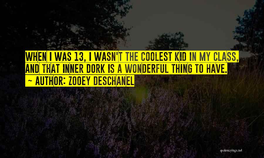 Zooey Deschanel Quotes: When I Was 13, I Wasn't The Coolest Kid In My Class, And That Inner Dork Is A Wonderful Thing