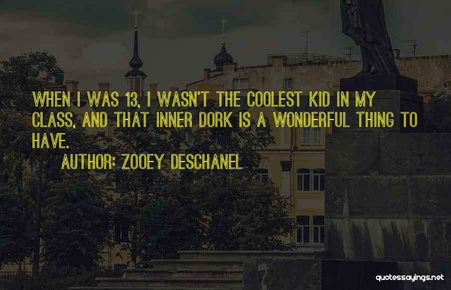 Zooey Deschanel Quotes: When I Was 13, I Wasn't The Coolest Kid In My Class, And That Inner Dork Is A Wonderful Thing