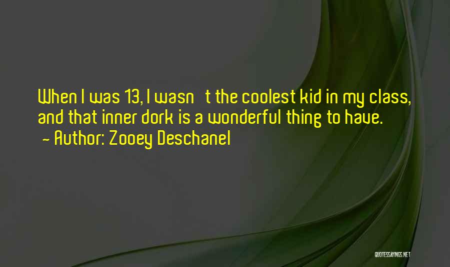 Zooey Deschanel Quotes: When I Was 13, I Wasn't The Coolest Kid In My Class, And That Inner Dork Is A Wonderful Thing