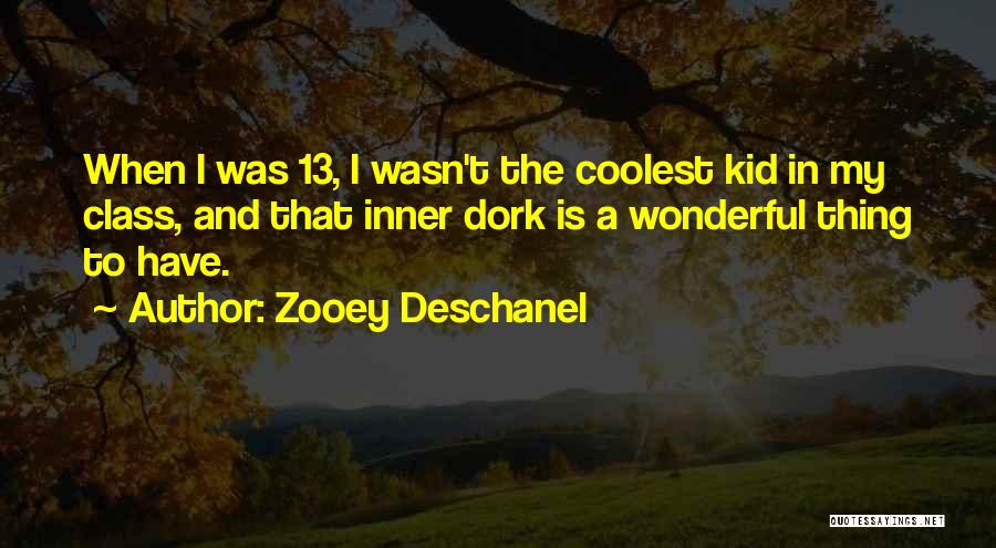 Zooey Deschanel Quotes: When I Was 13, I Wasn't The Coolest Kid In My Class, And That Inner Dork Is A Wonderful Thing