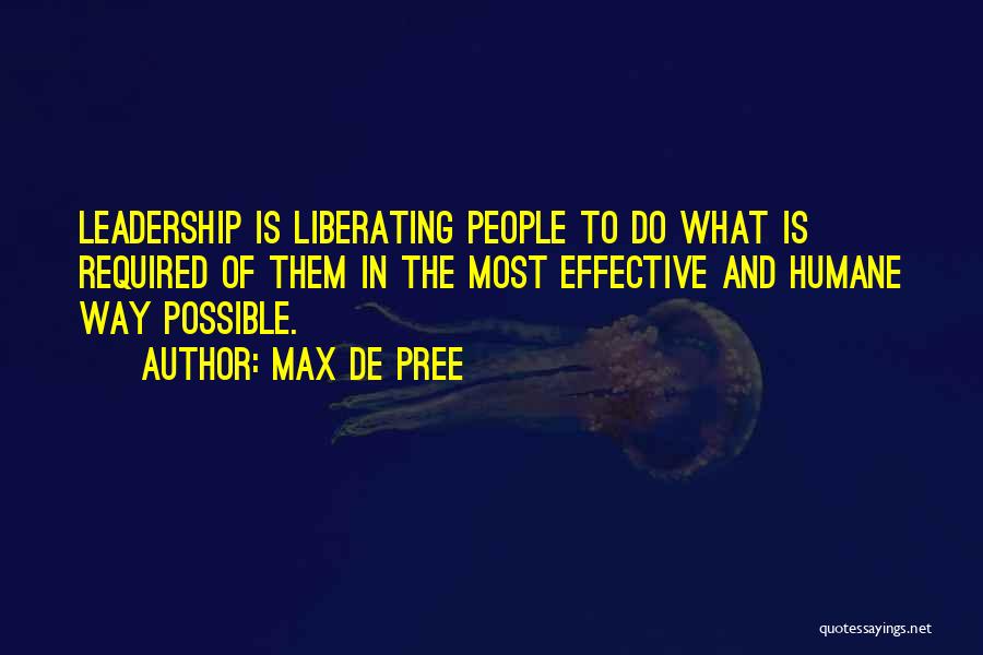 Max De Pree Quotes: Leadership Is Liberating People To Do What Is Required Of Them In The Most Effective And Humane Way Possible.