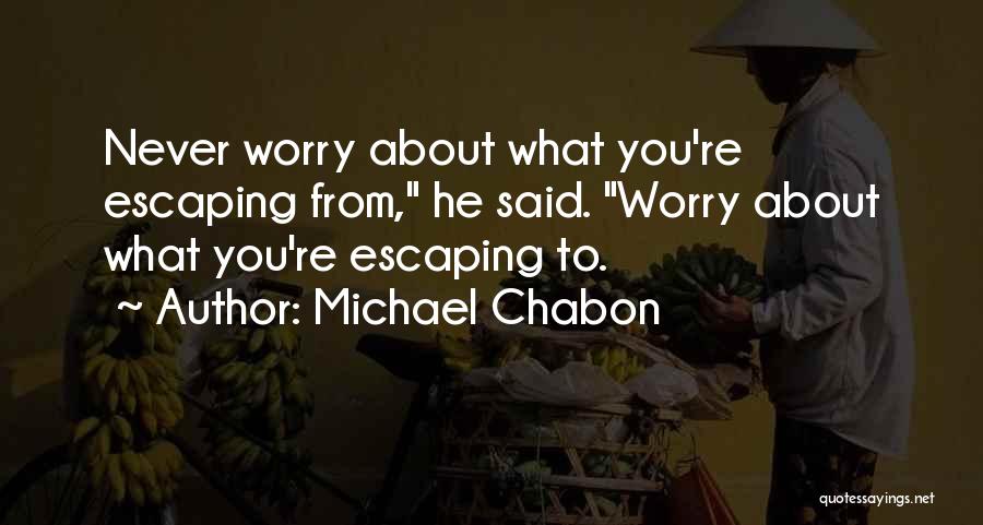 Michael Chabon Quotes: Never Worry About What You're Escaping From, He Said. Worry About What You're Escaping To.