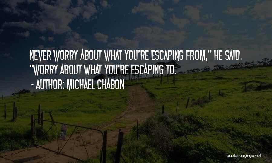 Michael Chabon Quotes: Never Worry About What You're Escaping From, He Said. Worry About What You're Escaping To.