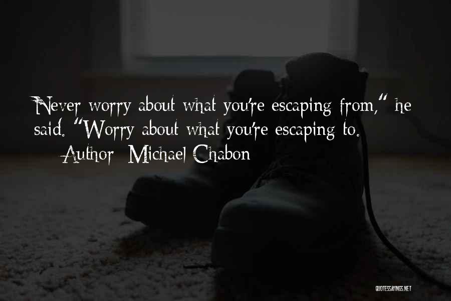 Michael Chabon Quotes: Never Worry About What You're Escaping From, He Said. Worry About What You're Escaping To.