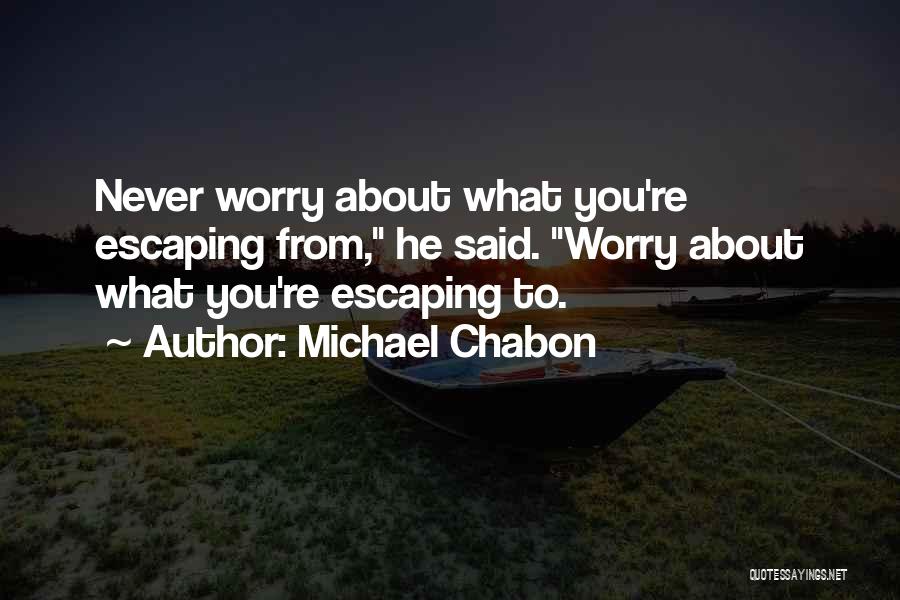 Michael Chabon Quotes: Never Worry About What You're Escaping From, He Said. Worry About What You're Escaping To.