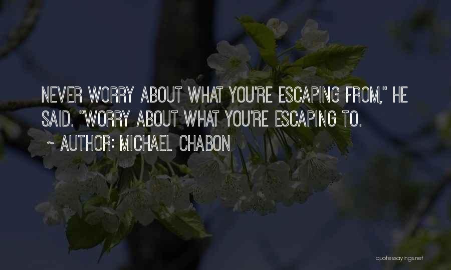 Michael Chabon Quotes: Never Worry About What You're Escaping From, He Said. Worry About What You're Escaping To.
