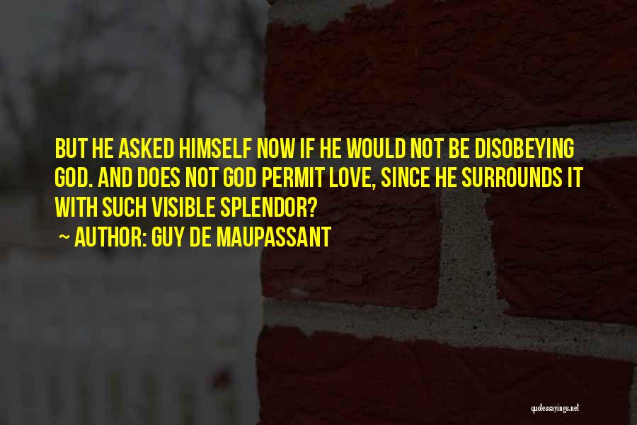 Guy De Maupassant Quotes: But He Asked Himself Now If He Would Not Be Disobeying God. And Does Not God Permit Love, Since He