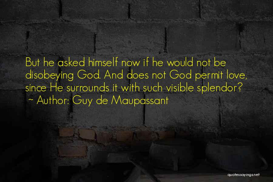 Guy De Maupassant Quotes: But He Asked Himself Now If He Would Not Be Disobeying God. And Does Not God Permit Love, Since He