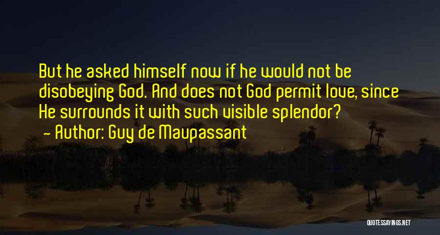 Guy De Maupassant Quotes: But He Asked Himself Now If He Would Not Be Disobeying God. And Does Not God Permit Love, Since He