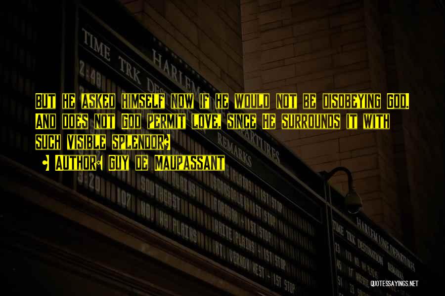 Guy De Maupassant Quotes: But He Asked Himself Now If He Would Not Be Disobeying God. And Does Not God Permit Love, Since He