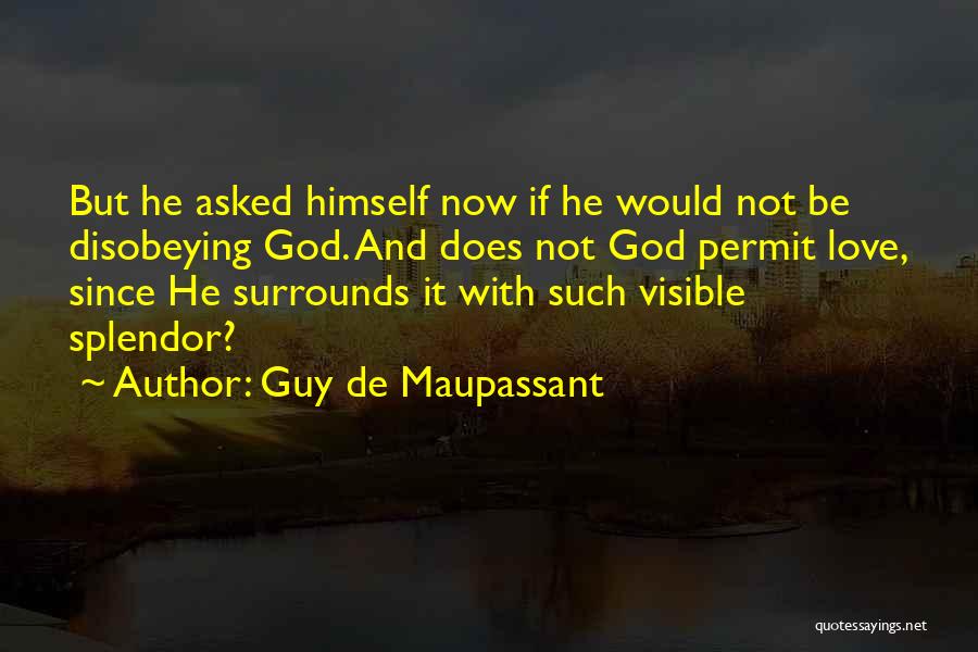 Guy De Maupassant Quotes: But He Asked Himself Now If He Would Not Be Disobeying God. And Does Not God Permit Love, Since He