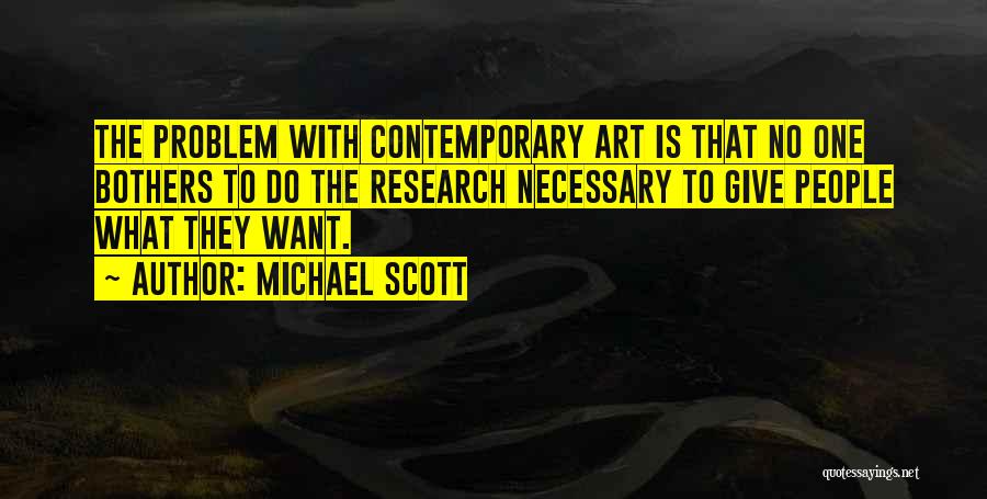 Michael Scott Quotes: The Problem With Contemporary Art Is That No One Bothers To Do The Research Necessary To Give People What They
