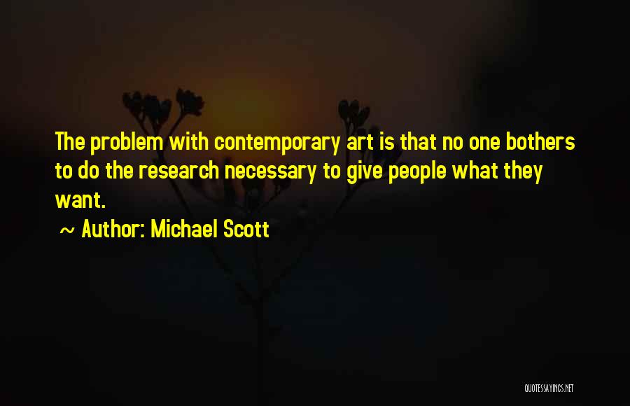 Michael Scott Quotes: The Problem With Contemporary Art Is That No One Bothers To Do The Research Necessary To Give People What They