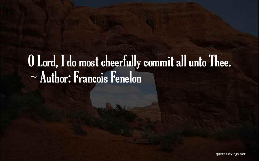 Francois Fenelon Quotes: O Lord, I Do Most Cheerfully Commit All Unto Thee.