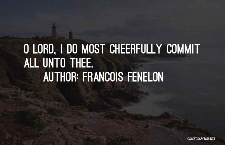 Francois Fenelon Quotes: O Lord, I Do Most Cheerfully Commit All Unto Thee.