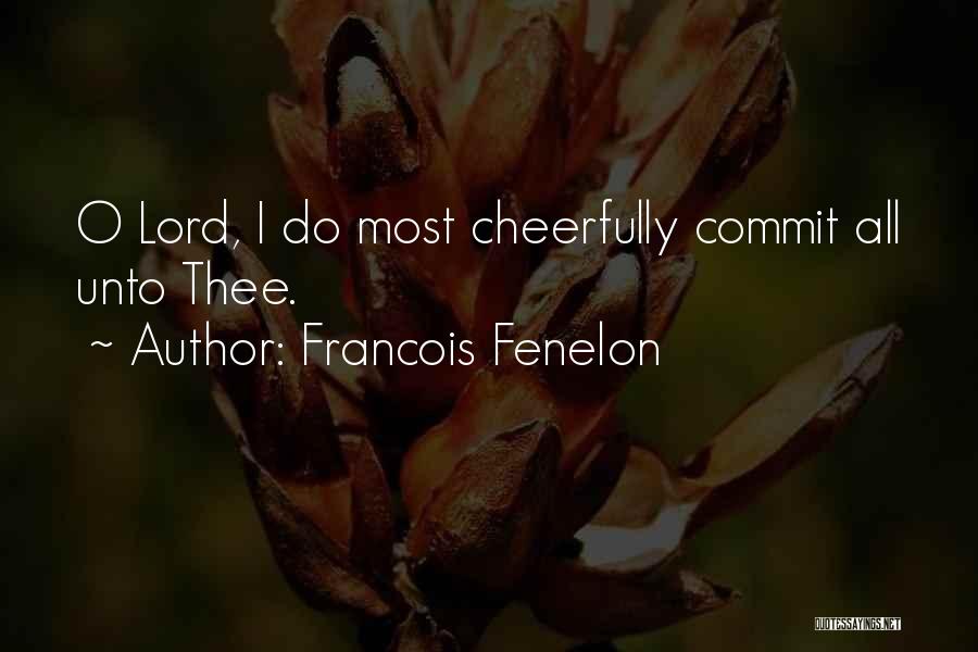Francois Fenelon Quotes: O Lord, I Do Most Cheerfully Commit All Unto Thee.