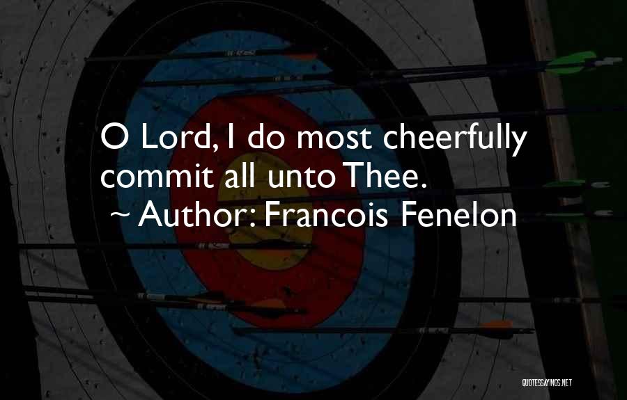 Francois Fenelon Quotes: O Lord, I Do Most Cheerfully Commit All Unto Thee.