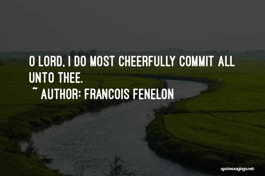 Francois Fenelon Quotes: O Lord, I Do Most Cheerfully Commit All Unto Thee.