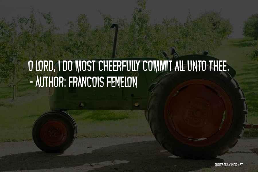 Francois Fenelon Quotes: O Lord, I Do Most Cheerfully Commit All Unto Thee.