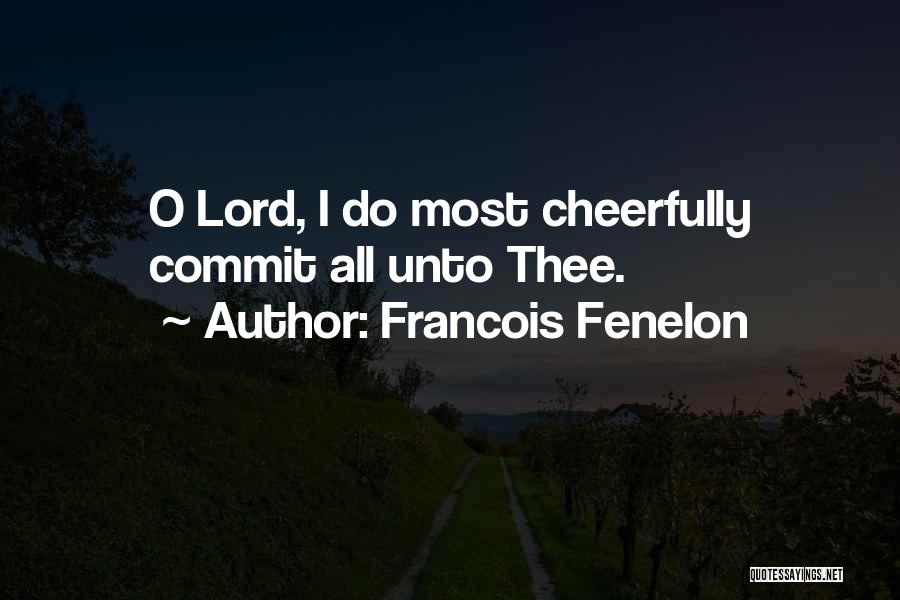 Francois Fenelon Quotes: O Lord, I Do Most Cheerfully Commit All Unto Thee.