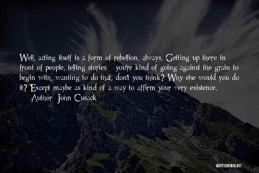 John Cusack Quotes: Well, Acting Itself Is A Form Of Rebellion, Always. Getting Up There In Front Of People, Telling Stories - You're