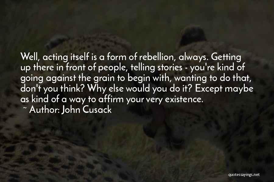 John Cusack Quotes: Well, Acting Itself Is A Form Of Rebellion, Always. Getting Up There In Front Of People, Telling Stories - You're