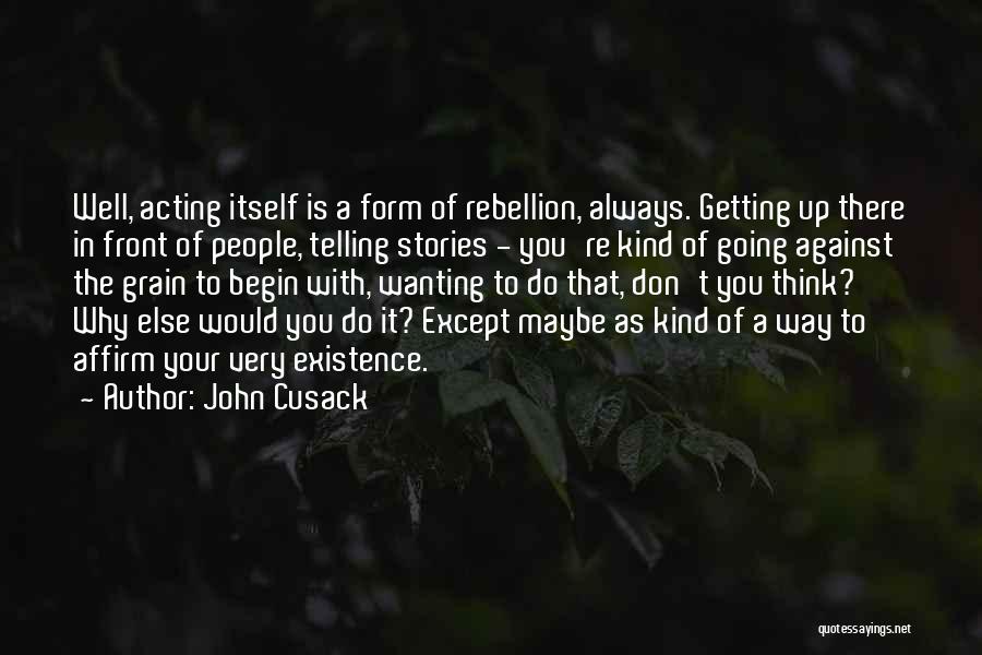 John Cusack Quotes: Well, Acting Itself Is A Form Of Rebellion, Always. Getting Up There In Front Of People, Telling Stories - You're