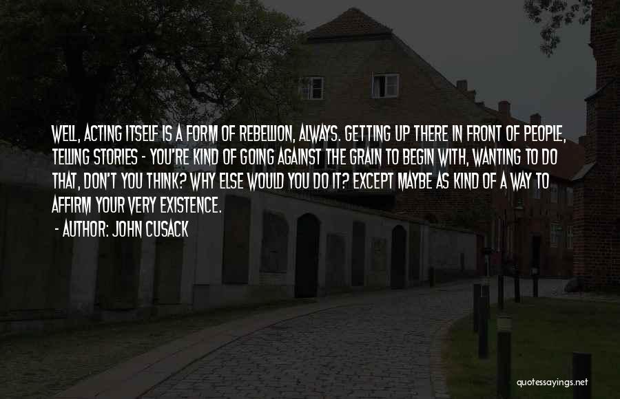 John Cusack Quotes: Well, Acting Itself Is A Form Of Rebellion, Always. Getting Up There In Front Of People, Telling Stories - You're