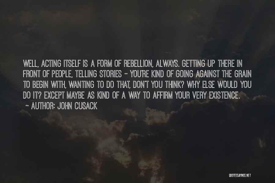 John Cusack Quotes: Well, Acting Itself Is A Form Of Rebellion, Always. Getting Up There In Front Of People, Telling Stories - You're