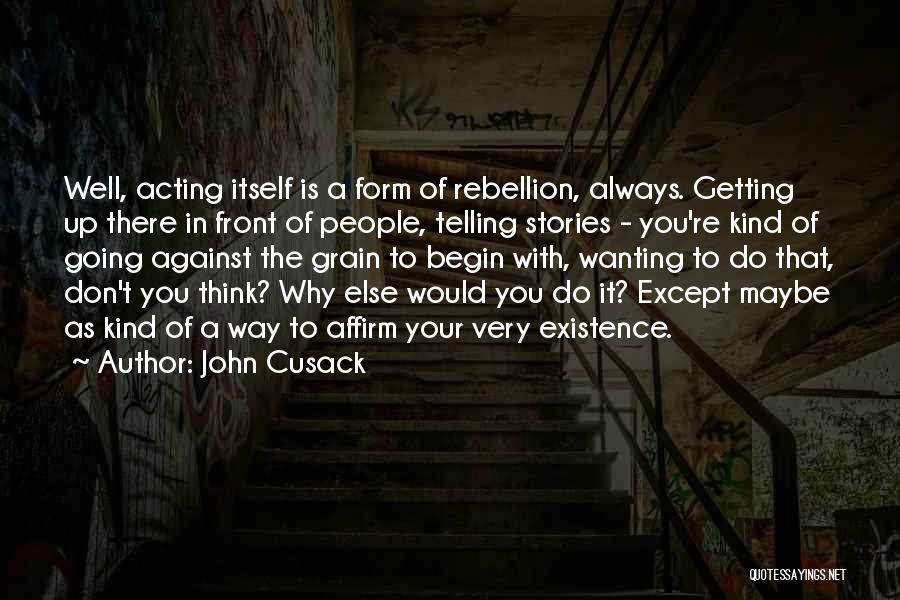 John Cusack Quotes: Well, Acting Itself Is A Form Of Rebellion, Always. Getting Up There In Front Of People, Telling Stories - You're