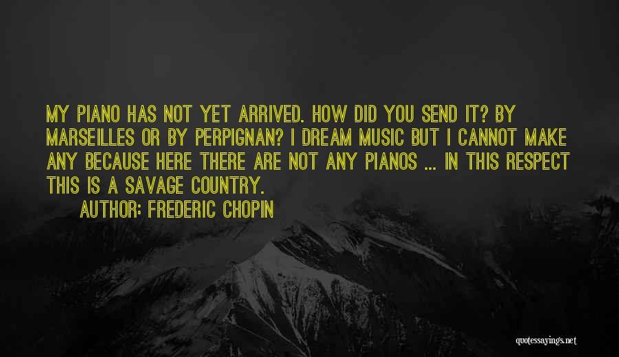 Frederic Chopin Quotes: My Piano Has Not Yet Arrived. How Did You Send It? By Marseilles Or By Perpignan? I Dream Music But