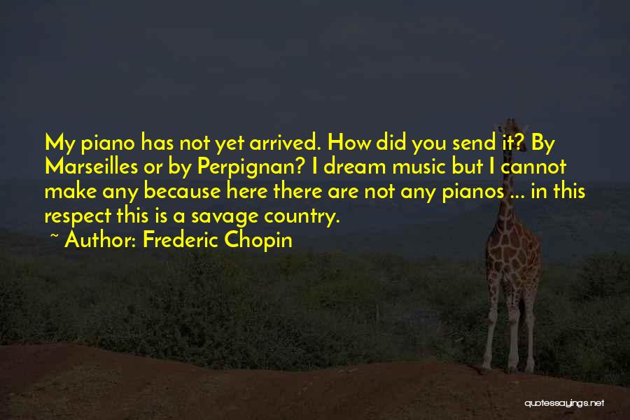 Frederic Chopin Quotes: My Piano Has Not Yet Arrived. How Did You Send It? By Marseilles Or By Perpignan? I Dream Music But