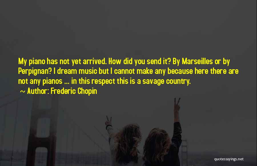 Frederic Chopin Quotes: My Piano Has Not Yet Arrived. How Did You Send It? By Marseilles Or By Perpignan? I Dream Music But