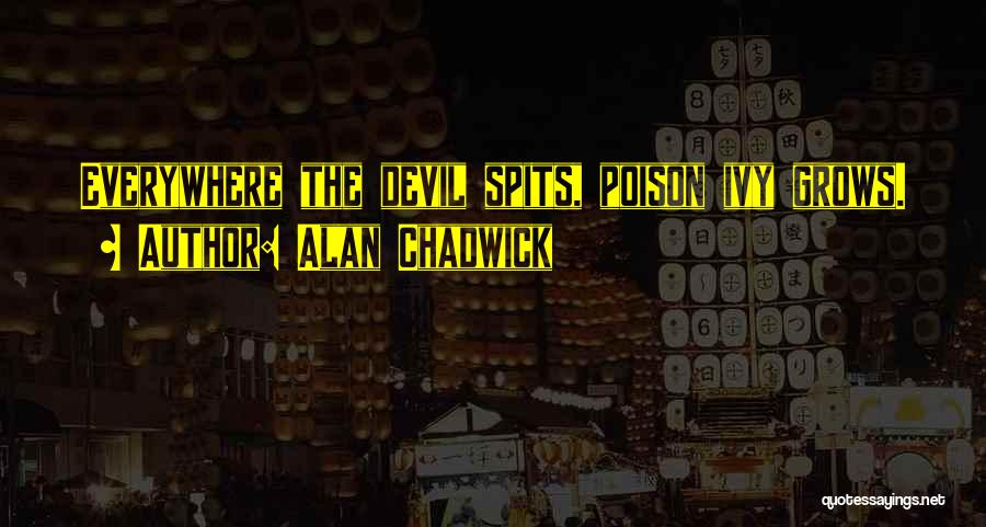 Alan Chadwick Quotes: Everywhere The Devil Spits, Poison Ivy Grows.